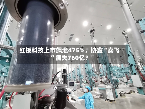 红板科技上市飙涨475%，协鑫“卖飞”痛失760亿？