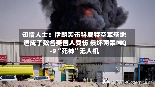知情人士：伊朗袭击科威特空军基地造成了数名美国人受伤 损坏两架MQ-9“死神”无人机