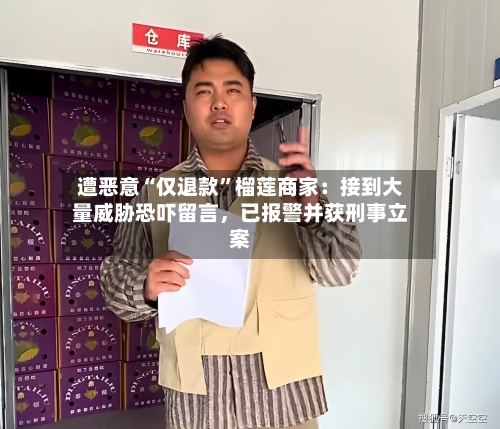 遭恶意“仅退款”榴莲商家：接到大量威胁恐吓留言，已报警并获刑事立案-第2张图片
