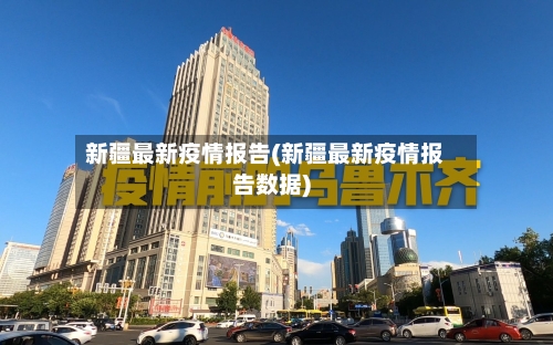 新疆最新疫情报告(新疆最新疫情报告数据)