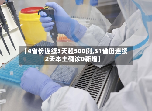【4省份连续3天超500例,31省份连续2天本土确诊0新增】