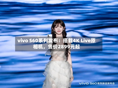 vivo S60系列发布：搭载4K Live原相机，售价2899元起-第3张图片