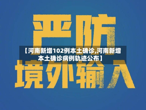 【河南新增102例本土确诊,河南新增本土确诊病例轨迹公布】