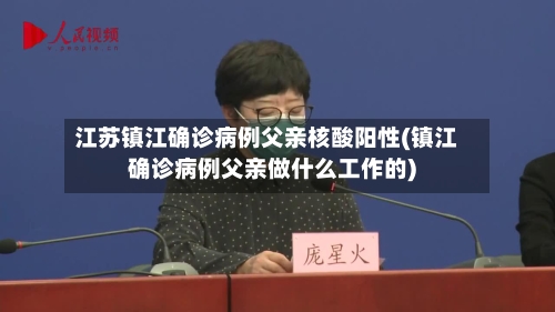 江苏镇江确诊病例父亲核酸阳性(镇江确诊病例父亲做什么工作的)-第3张图片