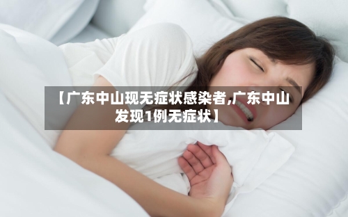 【广东中山现无症状感染者,广东中山发现1例无症状】-第2张图片