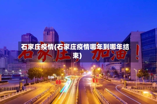 石家庄疫情(石家庄疫情哪年到哪年结束)-第2张图片