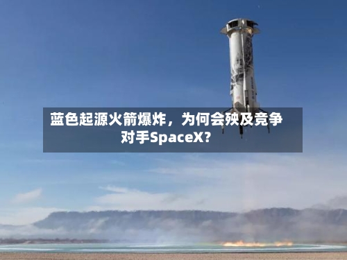 蓝色起源火箭爆炸，为何会殃及竞争对手SpaceX？-第2张图片