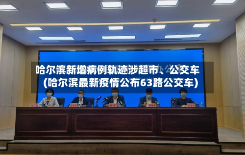 哈尔滨新增病例轨迹涉超市、公交车(哈尔滨最新疫情公布63路公交车)-第3张图片