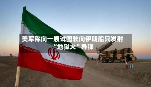 美军称向一艘试图驶向伊朗船只发射“地狱火”导弹-第2张图片