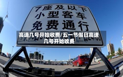 高速几号开始收费/五一节假日高速几号开始收费