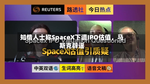 知情人士称SpaceX下调IPO估值	，马斯克辟谣-第2张图片