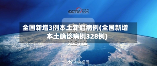 全国新增3例本土新冠病例(全国新增本土确诊病例328例)