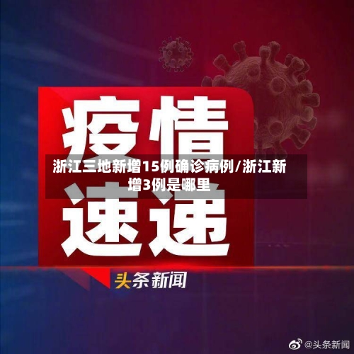 浙江三地新增15例确诊病例/浙江新增3例是哪里