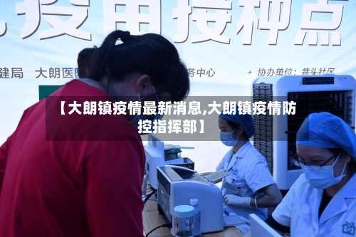 【大朗镇疫情最新消息,大朗镇疫情防控指挥部】