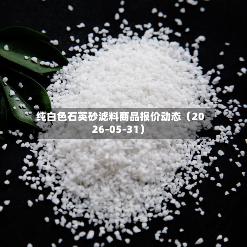 纯白色石英砂滤料商品报价动态（2026-05-31）-第3张图片