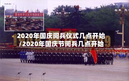 2020年国庆阅兵仪式几点开始/2020年国庆节阅兵几点开始