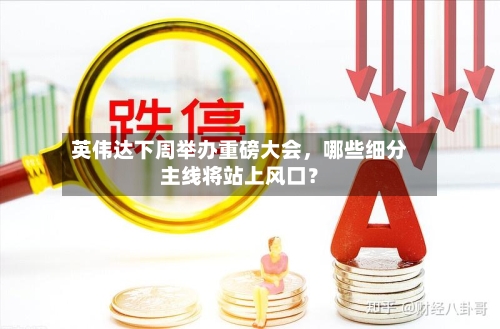 英伟达下周举办重磅大会，哪些细分主线将站上风口？