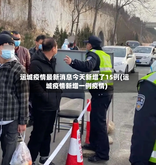 运城疫情最新消息今天新增了15例(运城疫情新增一例疫情)