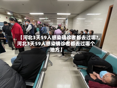 【河北3天59人感染确诊者都去过哪?,河北3天59人感染确诊者都去过哪个地方】-第3张图片