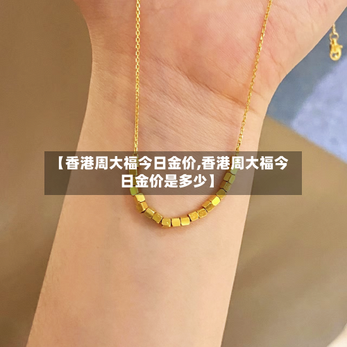 【香港周大福今日金价,香港周大福今日金价是多少】