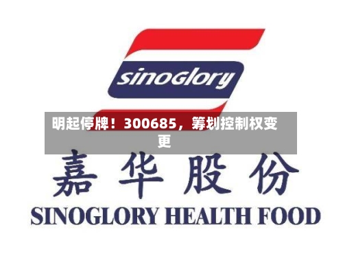 明起停牌！300685，筹划控制权变更-第3张图片