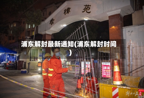 浦东解封最新通知(浦东解封时间)
