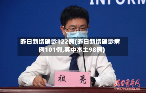 昨日新增确诊122例(昨日新增确诊病例101例,其中本土98例)-第2张图片