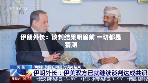 伊朗外长：谈判结果明确前 一切都是猜测