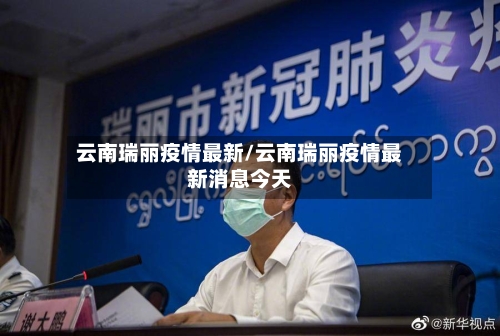 云南瑞丽疫情最新/云南瑞丽疫情最新消息今天-第3张图片
