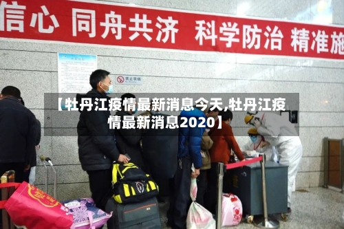 【牡丹江疫情最新消息今天,牡丹江疫情最新消息2020】