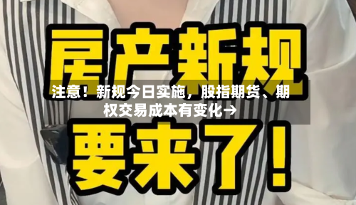 注意！新规今日实施，股指期货、期权交易成本有变化→