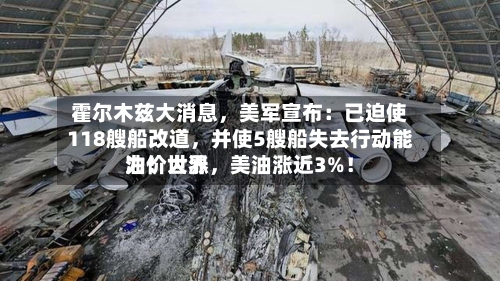 霍尔木兹大消息，美军宣布：已迫使118艘船改道，并使5艘船失去行动能力！世界油价大涨，美油涨近3%！