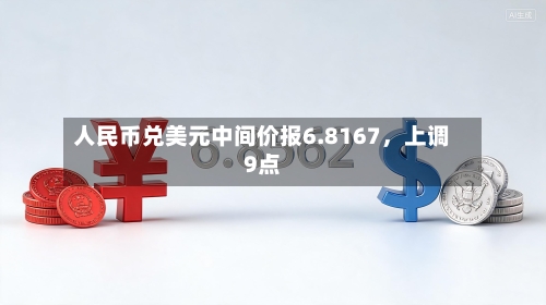 人民币兑美元中间价报6.8167	，上调9点-第2张图片