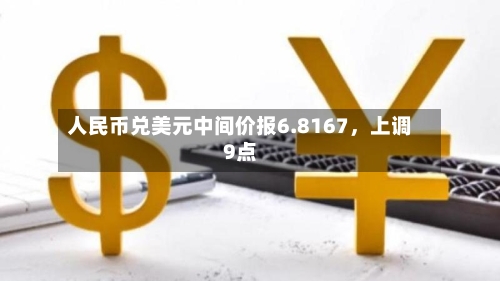 人民币兑美元中间价报6.8167，上调9点