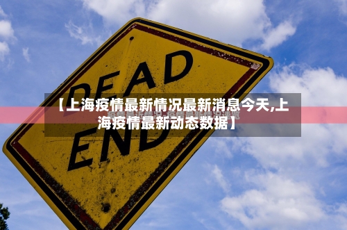 【上海疫情最新情况最新消息今天,上海疫情最新动态数据】