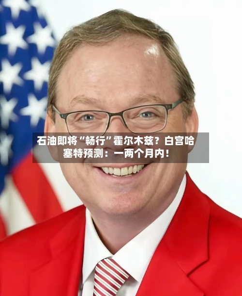 石油即将“畅行”霍尔木兹？白宫哈塞特预测：一两个月内！-第2张图片