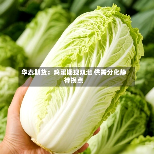 华泰期货：鸡蛋期现双涨 供需分化静待拐点