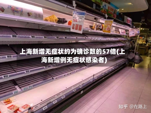 上海新增无症状约为确诊数的57倍(上海新增例无症状感染者)