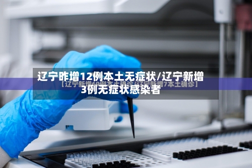辽宁昨增12例本土无症状/辽宁新增3例无症状感染者