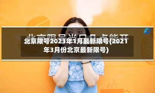 北京限号2023年1月最新限号(2021年3月份北京最新限号)-第2张图片