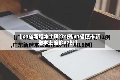 【31省新增本土确诊4例,31省区市新增本土确诊42例】-第2张图片
