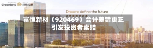 富恒新材（920469）会计差错更正引发投资者索赔-第2张图片