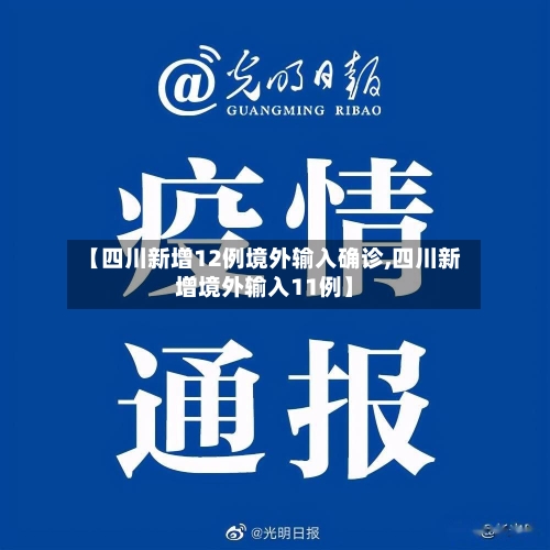 【四川新增12例境外输入确诊,四川新增境外输入11例】
