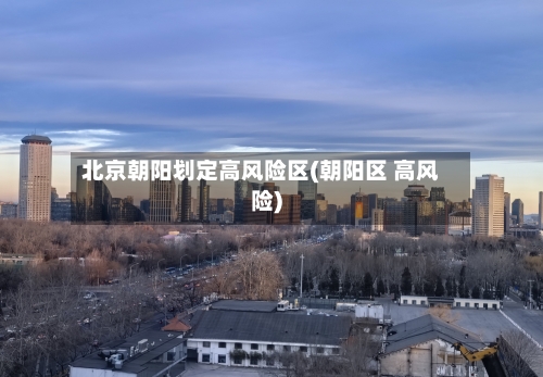 北京朝阳划定高风险区(朝阳区 高风险)-第2张图片