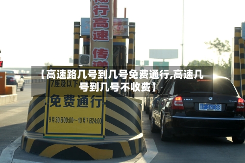 【高速路几号到几号免费通行,高速几号到几号不收费】