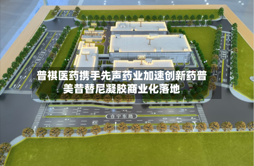 普祺医药携手先声药业加速创新药普美昔替尼凝胶商业化落地-第3张图片