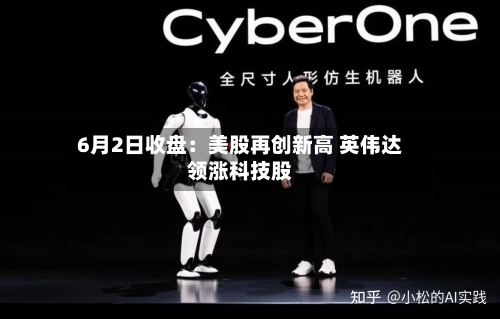 6月2日收盘：美股再创新高 英伟达领涨科技股-第3张图片