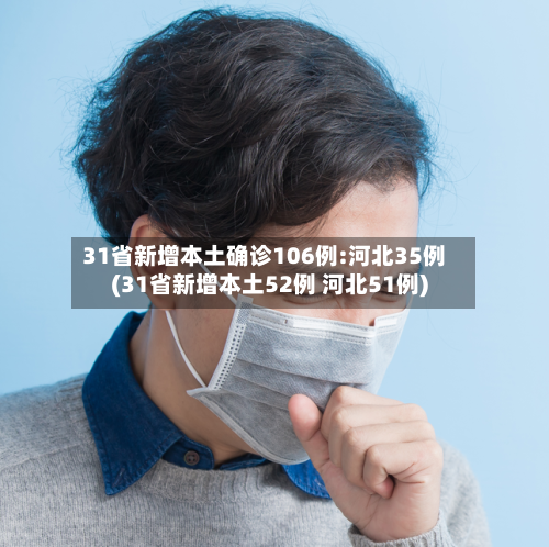 31省新增本土确诊106例:河北35例(31省新增本土52例 河北51例)-第2张图片