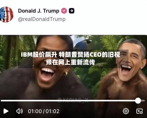 IBM股价飙升 特朗普赞扬CEO的旧视频在网上重新流传