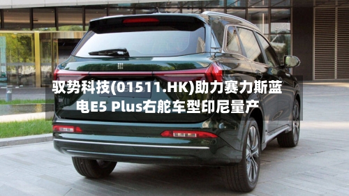 驭势科技(01511.HK)助力赛力斯蓝电E5 Plus右舵车型印尼量产